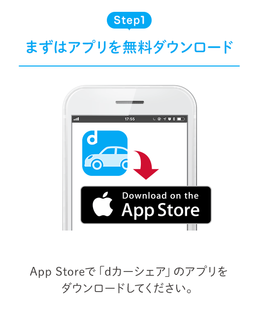 Step1 まずはアプリを無料ダウンロード App Storeで「dカーシェア」のアプリをダウンロードしてください。