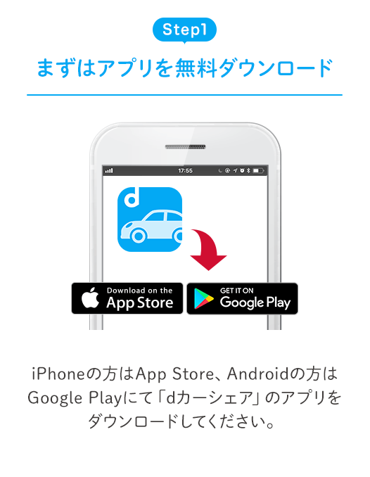 Step1 まずはアプリを無料ダウンロード iPhoneの方はApp Store、Androidの方はGoogle Playにて「dカーシェア」のアプリをダウンロードしてください。